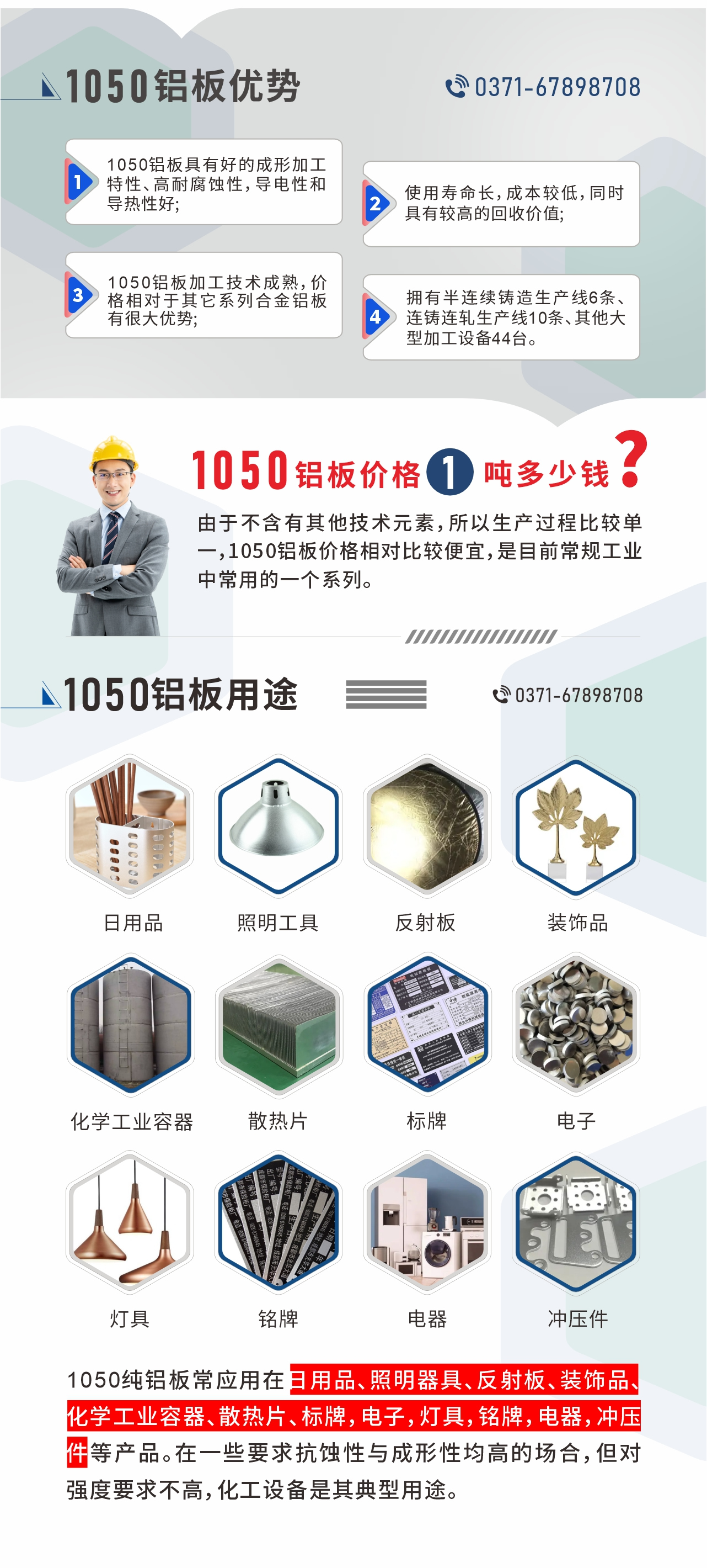 明泰1050鋁板優(yōu)勢
1、1050鋁板具有好的成形加工特性、高耐腐蝕性，導電性和導熱性好;2、使用壽命長，成本較低，同時具有較高的回收價值;
3、1050鋁板加工技術(shù)成熟，價格相對于其它系列合金鋁板有很大優(yōu)勢;4、擁有半連續(xù)鑄造生產(chǎn)線6條、連鑄連軋生產(chǎn)線10條、其他大型加工設(shè)備44臺。1050鋁板價格1噸多少錢？由于不含有其他技術(shù)元素，所以生產(chǎn)過程比較單一，1050鋁板價格相對比較便宜，是目前常規(guī)工業(yè)中常用的一個系列。