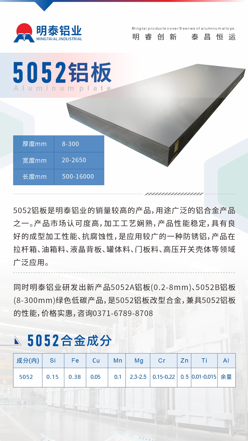 5052鋁板是明泰鋁業(yè)的銷量較高的產(chǎn)品，用途廣泛的鋁合金產(chǎn)品之一。產(chǎn)品市場認(rèn)可度高，加工工藝嫻熟，產(chǎn)品性能穩(wěn)定，具有良好的成型加工性能、抗腐蝕性，是應(yīng)用較廣的一種防銹鋁，產(chǎn)品在拉桿箱、油箱料、液晶背板、罐體料、門板料、高壓開關(guān)殼體等領(lǐng)域廣泛應(yīng)用。