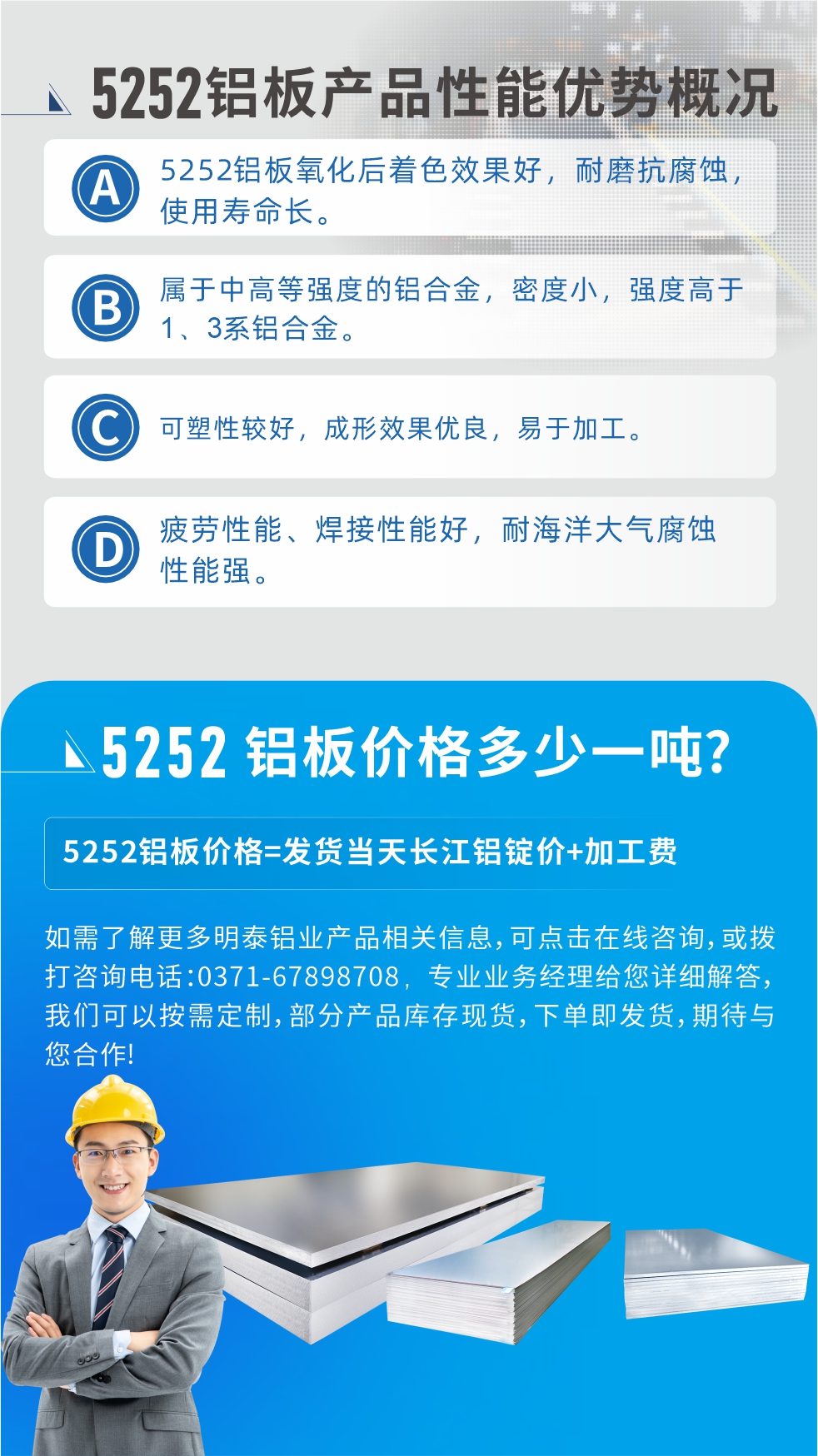 5252鋁板生產(chǎn)廠家介紹:河南明泰鋁業(yè)大型鋁板帶箔廠家,供應(yīng)生產(chǎn)1-8系合金鋁板產(chǎn)品，按需定制，交貨期2-25天，全球銷售。
河南明泰鋁業(yè)股份有限公司鋁板廠家地址：河南省鄭州市鞏義市回郭鎮(zhèn)開發(fā)區(qū)人和路北段。
5252鋁板價(jià)格;鋁板價(jià)格=發(fā)貨當(dāng)天長(zhǎng)江鋁錠價(jià)+加工費(fèi)。
如需了解更多明泰鋁業(yè)產(chǎn)品相關(guān)信息，可點(diǎn)擊在線咨詢，或撥打咨詢電話：0371-67898708，專業(yè)業(yè)務(wù)經(jīng)理給您詳細(xì)解答，我們可以按需定制，部分產(chǎn)品庫(kù)存現(xiàn)貨，下單即發(fā)貨，期待與您合作!