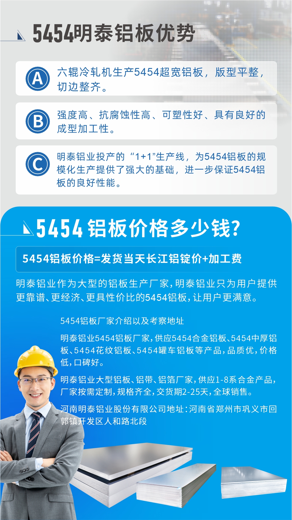 5454鋁板價(jià)格多少錢?因?yàn)椴煌X板廠家，所生產(chǎn)的產(chǎn)品做工、技術(shù)、工藝以及原材料采用等等都均有差異，所以鋁板價(jià)格自然也不一樣。5454鋁板價(jià)格=發(fā)貨當(dāng)天長江鋁錠價(jià)+加工費(fèi);明泰鋁業(yè)作為大型的鋁板生產(chǎn)廠家，明泰鋁業(yè)只為用戶提供更靠譜、更經(jīng)濟(jì)、更具性價(jià)比的5454鋁板，讓用戶更滿意。5454鋁板廠家介紹以及考察地址:明泰鋁業(yè)5454鋁板廠家，供應(yīng)5454合金鋁板、5454中厚鋁板、5454花紋鋁板、5454罐車鋁板等產(chǎn)品，品質(zhì)優(yōu)，價(jià)格低，口碑好。明泰鋁業(yè)大型鋁板、鋁帶、鋁箔廠家，供應(yīng)1-8系合金產(chǎn)品，廠家按需定制，規(guī)格齊全，交貨期2-25天，全球銷售。河南明泰鋁業(yè)股份有限公司地址：河南省鄭州市鞏義市回郭鎮(zhèn)開發(fā)區(qū)人和路北段。如需了解更多明泰鋁業(yè)產(chǎn)品相關(guān)信息，可點(diǎn)擊在線咨詢，或撥打咨詢電話：0371-67898708，專業(yè)業(yè)務(wù)經(jīng)理給您詳細(xì)解答，我們可以按需定制，部分產(chǎn)品庫存現(xiàn)貨，下單即發(fā)貨，期待與您合作!